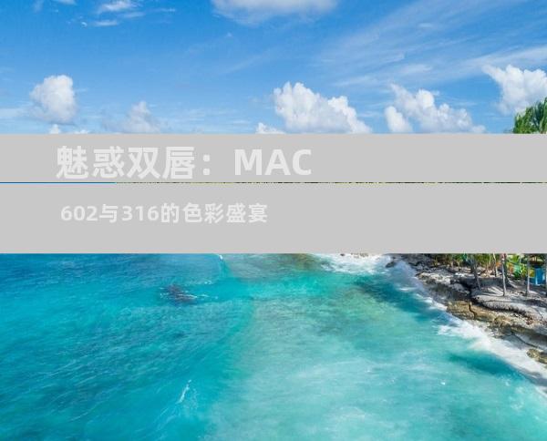 魅惑双唇：MAC 602与316的色彩盛宴
